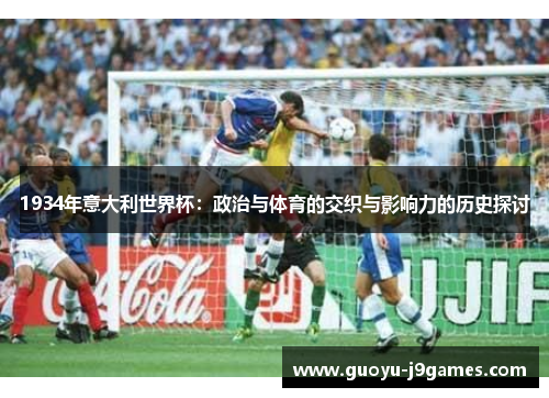 1934年意大利世界杯:政治与体育的交织与影响力的历史探讨 1934年意大利世界杯:政治与体育的交织与影响力的历史探讨