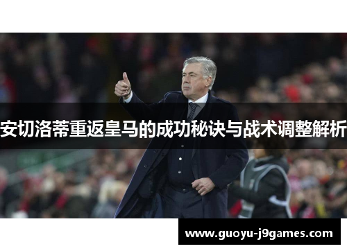 安切洛蒂重返皇马的成功秘诀与战术调整解析 安切洛蒂重返皇马的成功秘诀与战术调整解析
