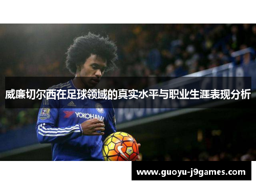 威廉切尔西在足球领域的真实水平与职业生涯表现分析