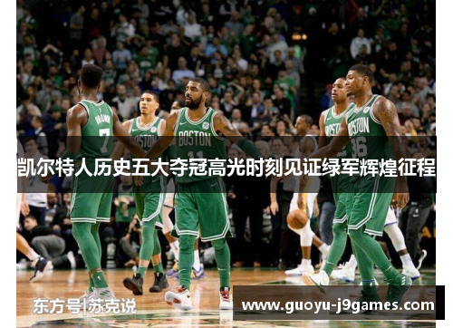 凯尔特人历史五大夺冠高光时刻见证绿军辉煌征程 凯尔特人历史五大夺冠高光时刻见证绿军辉煌征程