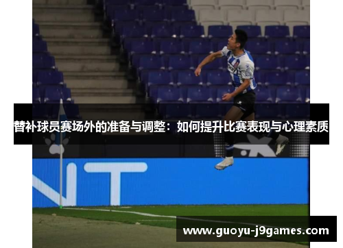 替补球员赛场外的准备与调整:如何提升比赛表现与心理素质 替补球员赛场外的准备与调整:如何提升比赛表现与心理素质