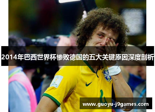 2014年巴西世界杯惨败德国的五大关键原因深度剖析
