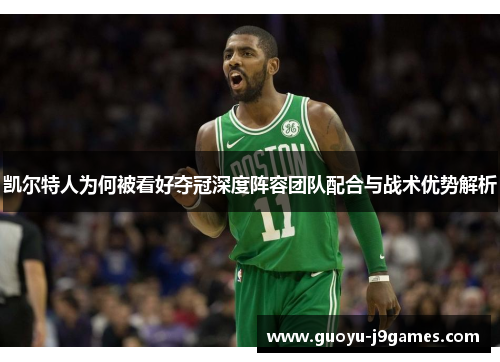 凯尔特人为何被看好夺冠深度阵容团队配合与战术优势解析 凯尔特人为何被看好夺冠深度阵容团队配合与战术优势解析