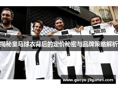 揭秘皇马球衣背后的定价秘密与品牌策略解析 揭秘皇马球衣背后的定价秘密与品牌策略解析