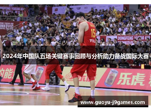 2024年中国队五场关键赛事回顾与分析助力备战国际大赛
