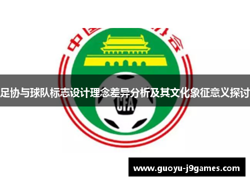 足协与球队标志设计理念差异分析及其文化象征意义探讨 足协与球队标志设计理念差异分析及其文化象征意义探讨