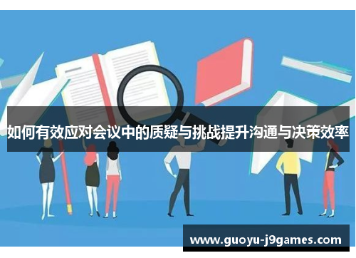 如何有效应对会议中的质疑与挑战提升沟通与决策效率