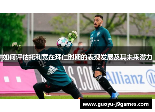 如何评估托利索在拜仁时期的表现发展及其未来潜力