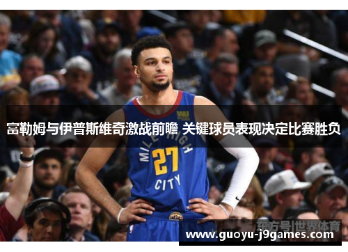 富勒姆与伊普斯维奇激战前瞻 关键球员表现决定比赛胜负 富勒姆与伊普斯维奇激战前瞻 关键球员表现决定比赛胜负