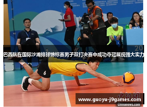 巴西队在国际沙滩排球锦标赛男子双打决赛中成功夺冠展现强大实力 巴西队在国际沙滩排球锦标赛男子双打决赛中成功夺冠展现强大实力