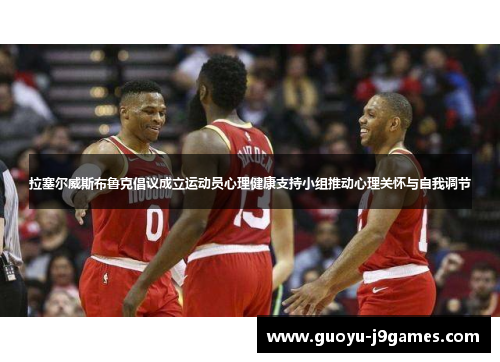 拉塞尔威斯布鲁克倡议成立运动员心理健康支持小组推动心理关怀与自我调节