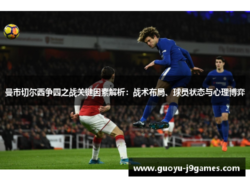 曼市切尔西争四之战关键因素解析:战术布局、球员状态与心理博弈 曼市切尔西争四之战关键因素解析:战术布局、球员状态与心理博弈