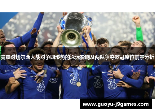 曼联对切尔西大战对争四形势的深远影响及两队争夺欧冠席位前景分析 曼联对切尔西大战对争四形势的深远影响及两队争夺欧冠席位前景分析