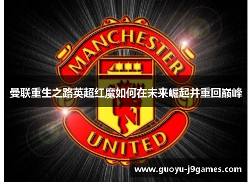 曼联重生之路英超红魔如何在未来崛起并重回巅峰