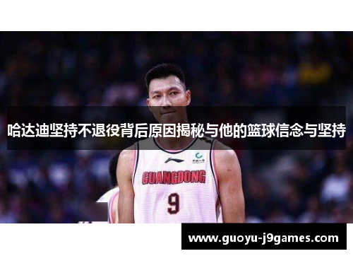 哈达迪坚持不退役背后原因揭秘与他的篮球信念与坚持