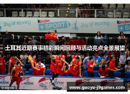 土耳其近期赛事精彩瞬间回顾与活动亮点全景展望