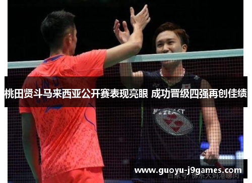 桃田贤斗马来西亚公开赛表现亮眼 成功晋级四强再创佳绩