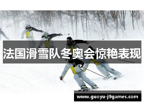 法国滑雪队冬奥会惊艳表现 法国滑雪队冬奥会惊艳表现