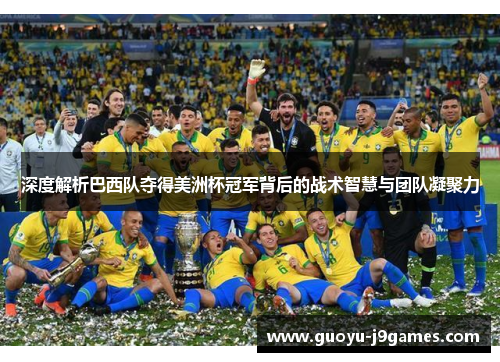 深度解析巴西队夺得美洲杯冠军背后的战术智慧与团队凝聚力 深度解析巴西队夺得美洲杯冠军背后的战术智慧与团队凝聚力