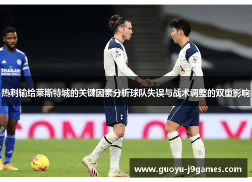 热刺输给莱斯特城的关键因素分析球队失误与战术调整的双重影响