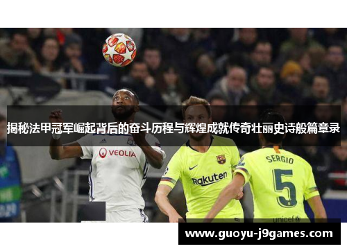 揭秘法甲冠军崛起背后的奋斗历程与辉煌成就传奇壮丽史诗般篇章录 揭秘法甲冠军崛起背后的奋斗历程与辉煌成就传奇壮丽史诗般篇章录