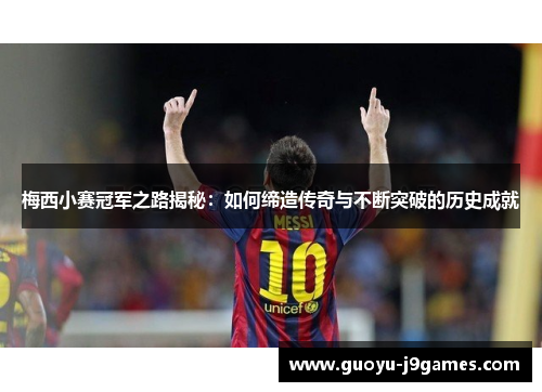 梅西小赛冠军之路揭秘：如何缔造传奇与不断突破的历史成就