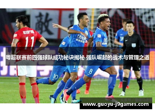 粤超联赛前四强球队成功秘诀揭秘 强队崛起的战术与管理之道 粤超联赛前四强球队成功秘诀揭秘 强队崛起的战术与管理之道