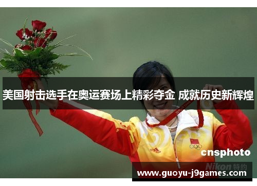 美国射击选手在奥运赛场上精彩夺金 成就历史新辉煌 美国射击选手在奥运赛场上精彩夺金 成就历史新辉煌