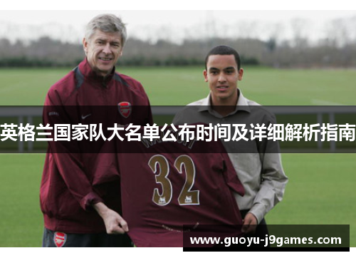 英格兰国家队大名单公布时间及详细解析指南 英格兰国家队大名单公布时间及详细解析指南